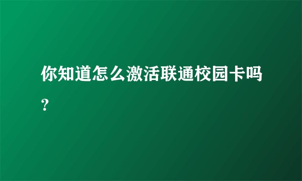 你知道怎么激活联通校园卡吗？