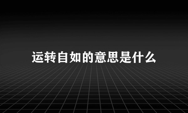 运转自如的意思是什么