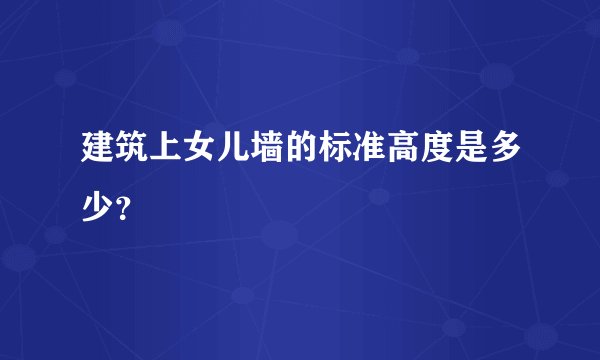 建筑上女儿墙的标准高度是多少？