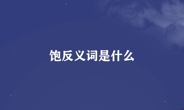 饱反义词是什么