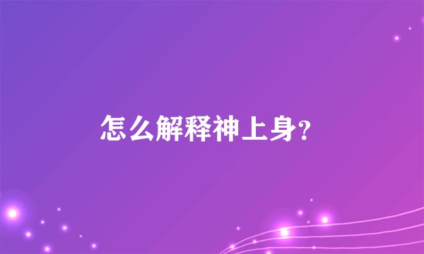怎么解释神上身？