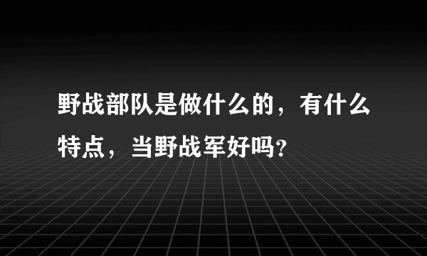 野战部队是做什么的，有什么特点，当野战军好吗？