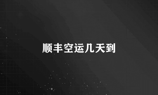 顺丰空运几天到