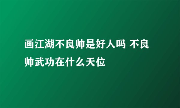 画江湖不良帅是好人吗 不良帅武功在什么天位