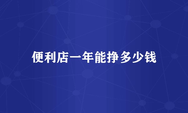 便利店一年能挣多少钱