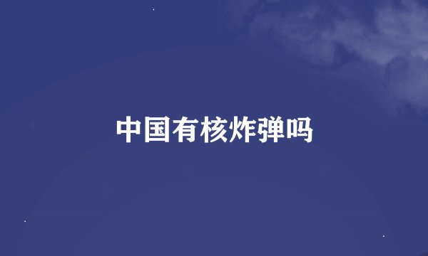中国有核炸弹吗