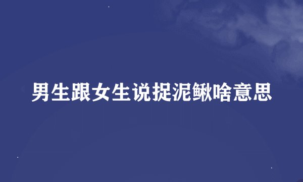 男生跟女生说捉泥鳅啥意思