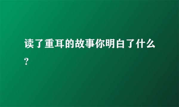 读了重耳的故事你明白了什么?