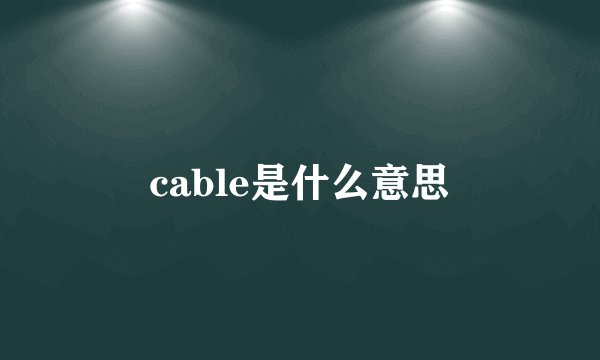 cable是什么意思