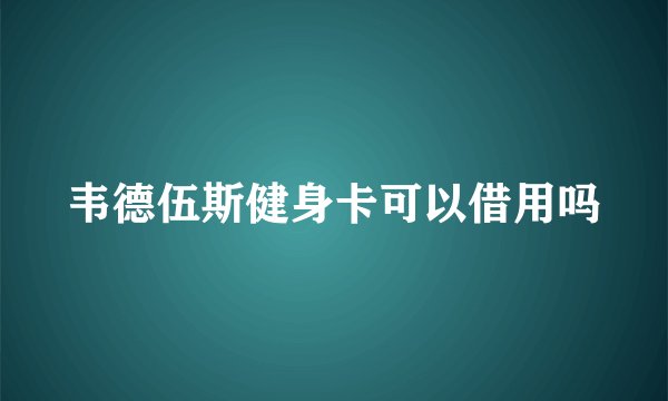 韦德伍斯健身卡可以借用吗