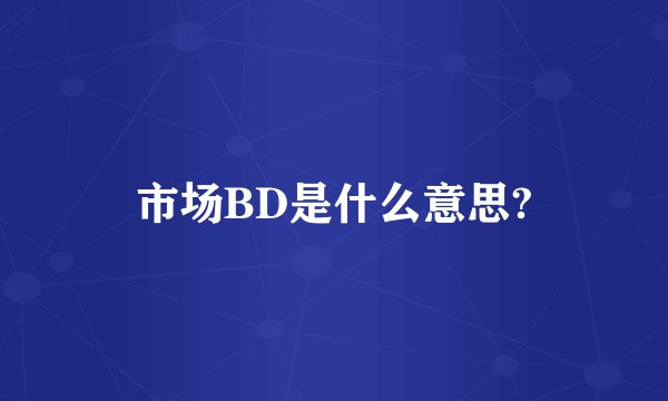 市场BD是什么意思?