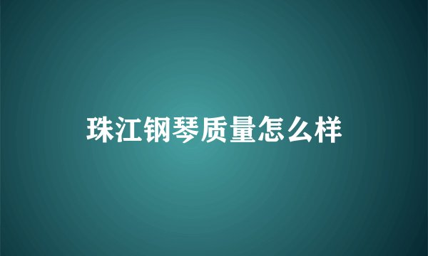 珠江钢琴质量怎么样