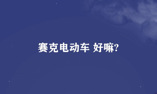 赛克电动车 好嘛?