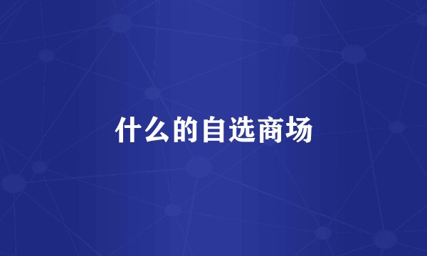 什么的自选商场