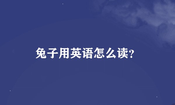 兔子用英语怎么读？