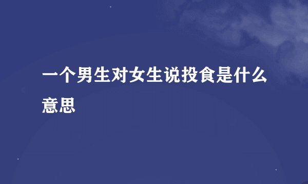 一个男生对女生说投食是什么意思