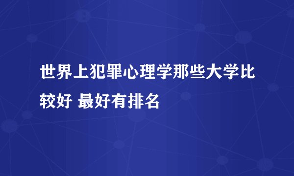 世界上犯罪心理学那些大学比较好 最好有排名