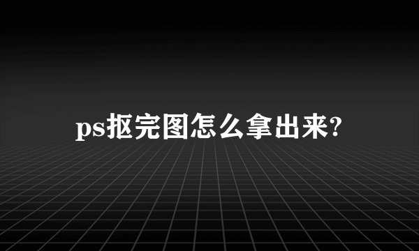 ps抠完图怎么拿出来?