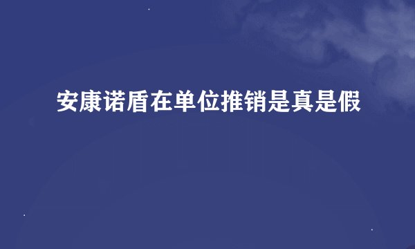 安康诺盾在单位推销是真是假