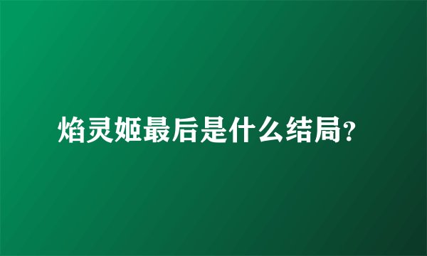 焰灵姬最后是什么结局？