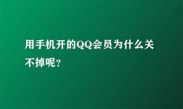 用手机开的QQ会员为什么关不掉呢？