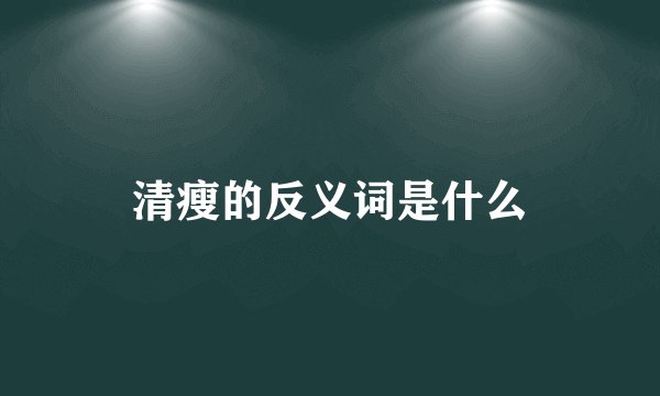 清瘦的反义词是什么