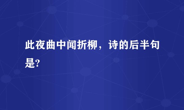此夜曲中闻折柳,诗的后半句是?