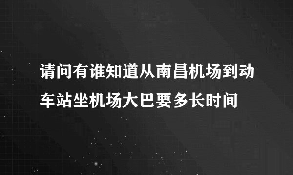 请问有谁知道从南昌机场到动车站坐机场大巴要多长时间