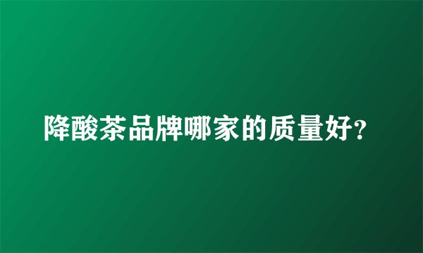 降酸茶品牌哪家的质量好？