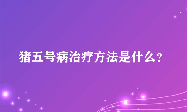 猪五号病治疗方法是什么？