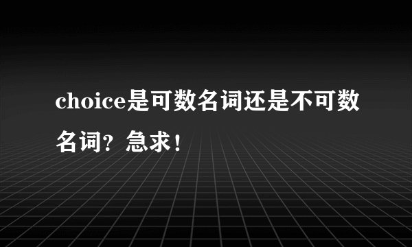 choice是可数名词还是不可数名词？急求！
