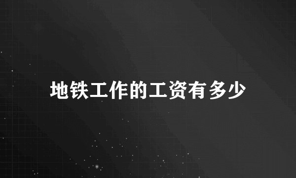 地铁工作的工资有多少