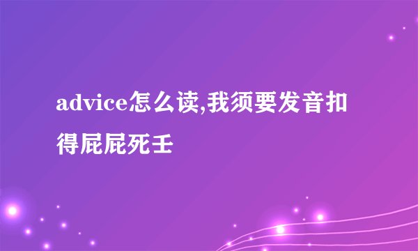 advice怎么读,我须要发音扣得屁屁死壬