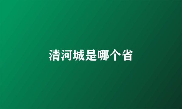 清河城是哪个省