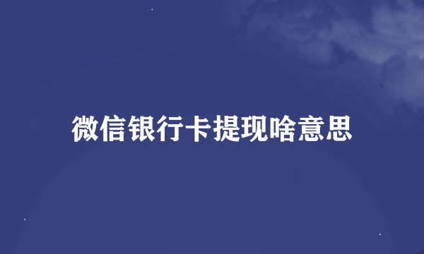 微信银行卡提现啥意思