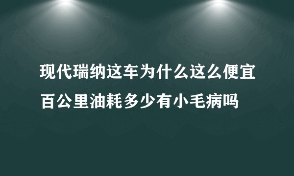 现代瑞纳这车为什么这么便宜百公里油耗多少有小毛病吗