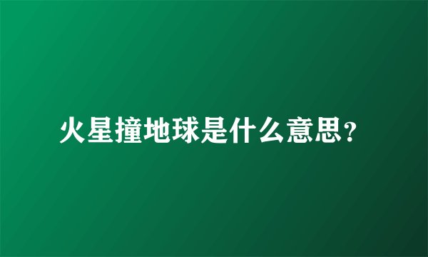 火星撞地球是什么意思？