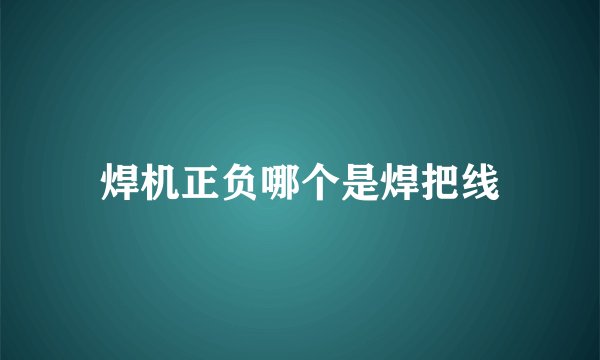 焊机正负哪个是焊把线