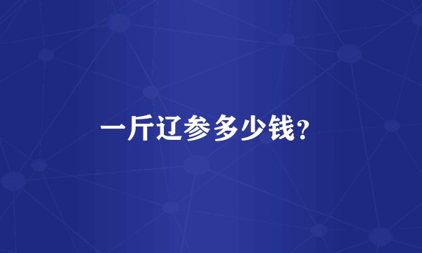 一斤辽参多少钱？