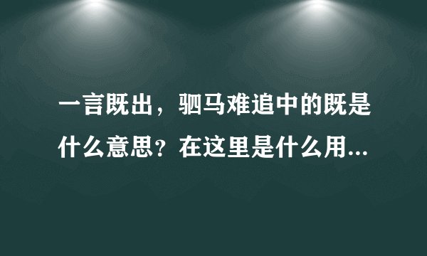一言既出，驷马难追中的既是什么意思？在这里是什么用法？既还有哪些用法？驷在这里又是什么意思？