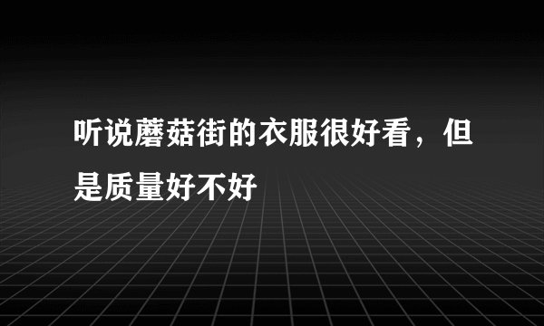 听说蘑菇街的衣服很好看，但是质量好不好