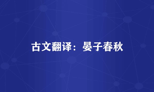 古文翻译：晏子春秋