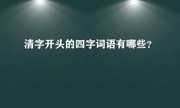 清字开头的四字词语有哪些?