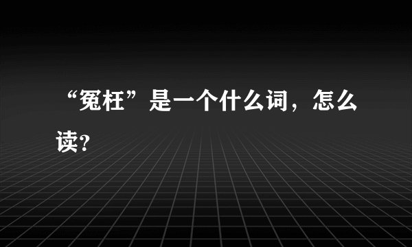 “冤枉”是一个什么词，怎么读？