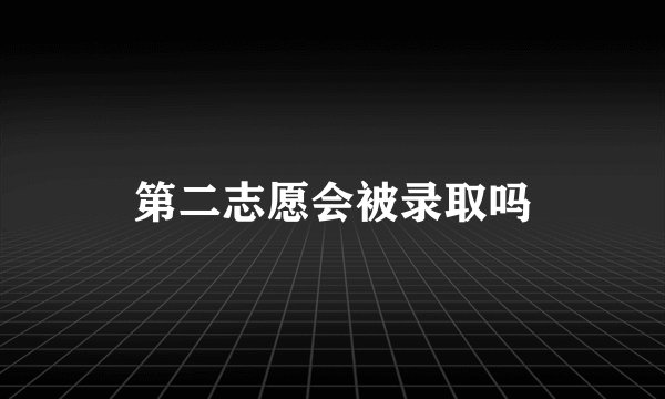 第二志愿会被录取吗