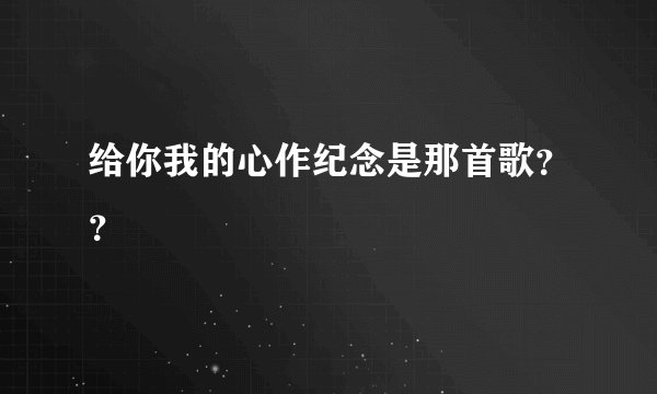 给你我的心作纪念是那首歌??