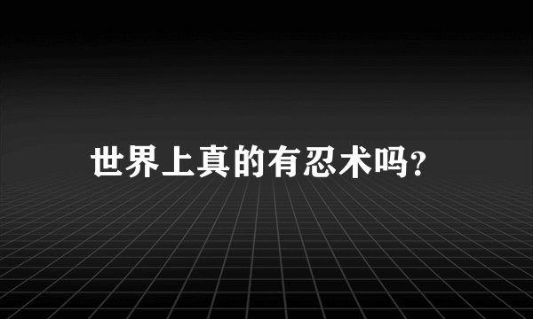 世界上真的有忍术吗？