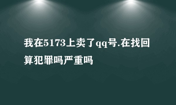 我在5173上卖了qq号.在找回算犯罪吗严重吗