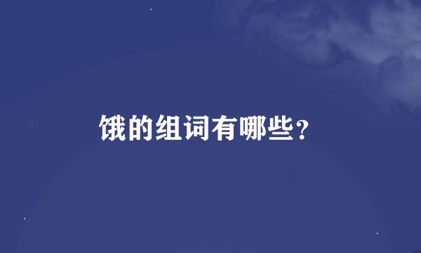 饿的组词有哪些？