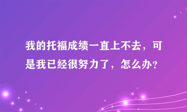 我的托福成绩一直上不去，可是我已经很努力了，怎么办？